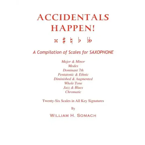 ACCIDENTALS HAPPEN! A Compilation of Scales for Saxophone Twenty-Six Scales in All Key Signatures: Major & Minor, Modes, Dominant 7th, Pentatonic & Et
