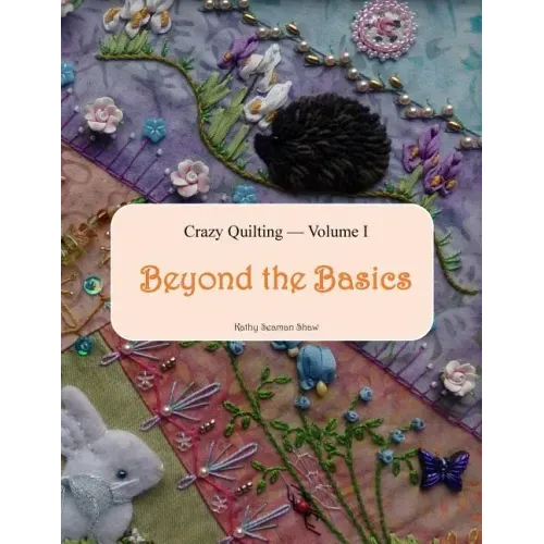 Crazy Quilting Volume I: Beyond the Basics