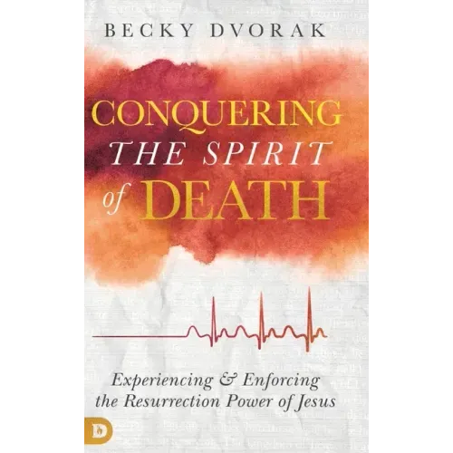 Conquering the Spirit of Death: Experiencing and Enforcing the Resurrection Power of Jesus