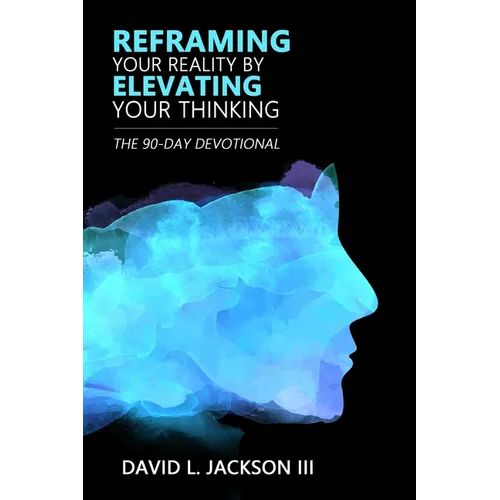Reframing Your Reality By Elevating Your Thinking: The Ninety Day Devotional