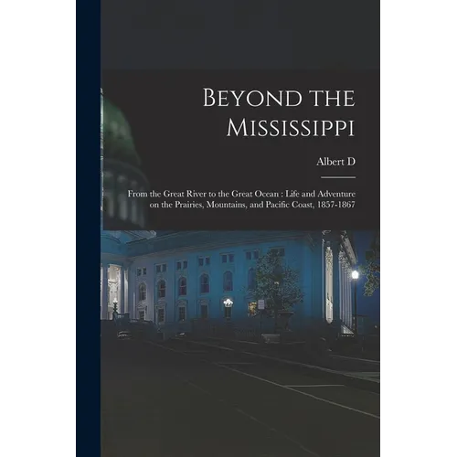 Beyond the Mississippi: From the Great River to the Great Ocean: Life and Adventure on the Prairies, Mountains, and Pacific Coast, 1857-1867