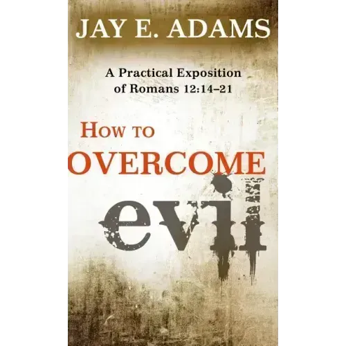 How to Overcome Evil: A Practical Exposition of Romans 12: 14-21