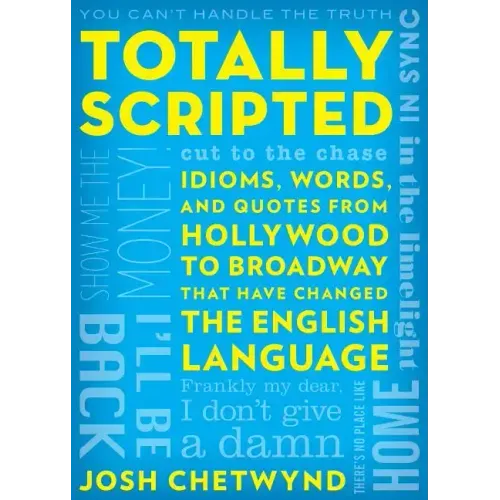 Totally Scripted: Idioms, Words, and Quotes from Hollywood to Broadway That Have Changed the English Language