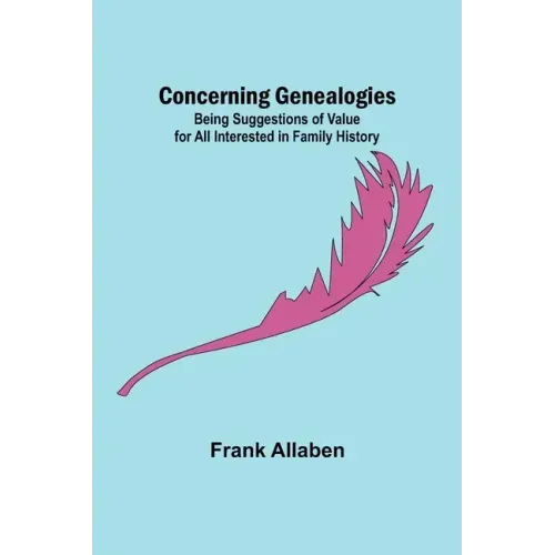 Concerning Genealogies; Being Suggestions of Value for All Interested in Family History