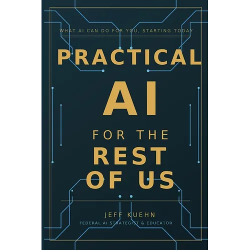 Practical AI for the Rest of Us: What AI Can Do for You, Starting Today