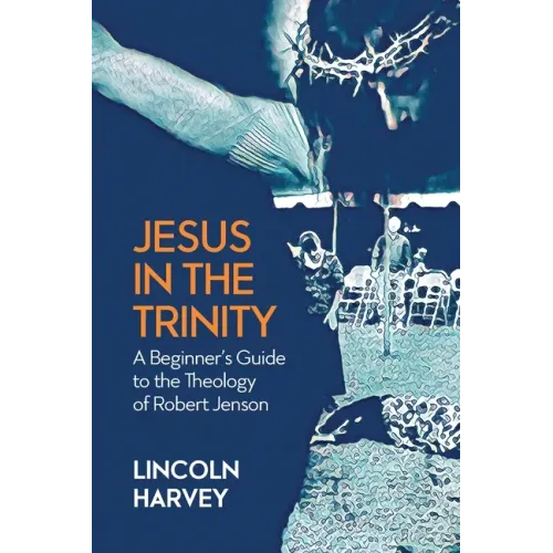 Jesus in the Trinity: A Beginner's Guide to the Theology of Robert Jenson