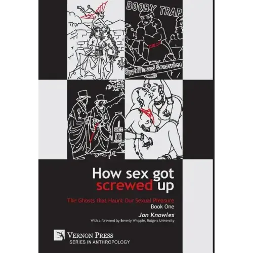 How Sex Got Screwed Up: The Ghosts that Haunt Our Sexual Pleasure - Book One: From the Stone Age to the Enlightenment