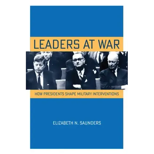 Leaders at War: How Presidents Shape Military Interventions