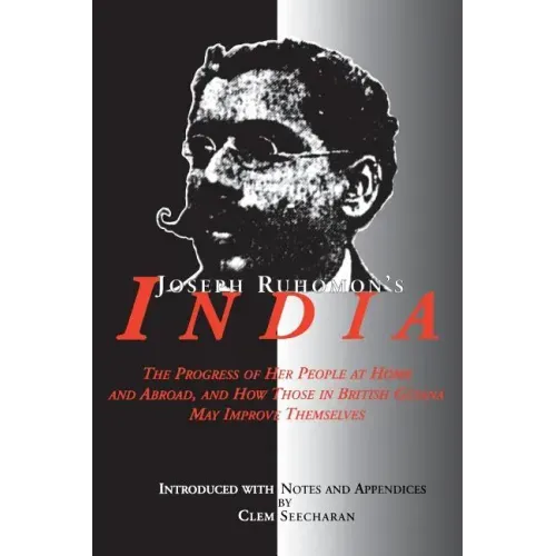 Joseph Ruhomon's India: The Progress of Her People at Home and Abroad and How Those in British Guyana May Improve Themselves