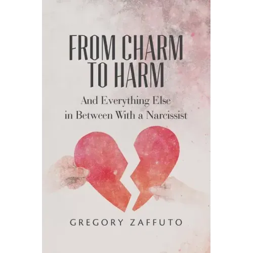 From Charm to Harm: And Everything Else in Between With a Narcissist