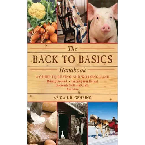 The Back to Basics Handbook: A Guide to Buying and Working Land, Raising Livestock, Enjoying Your Harvest, Household Skills and Crafts, and More