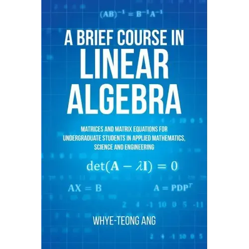 A Brief Course in Linear Algebra: Matrices and Matrix Equations for Undergraduate Students in Applied Mathematics, Science and Engineering