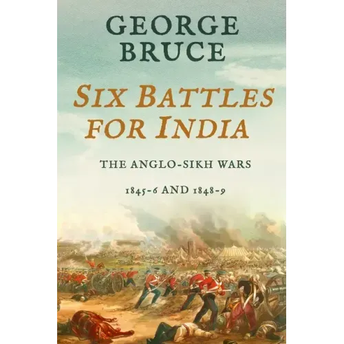Six Battles for India: Anglo-Sikh Wars, 1845-46 and 1848-49