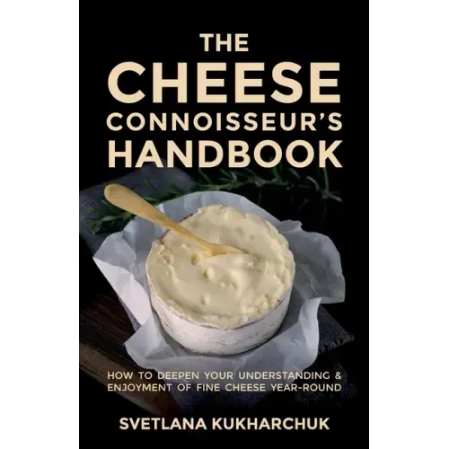 The Cheese Connoisseur's Handbook: How to deepen your understanding and enjoyment of fine cheese year-round