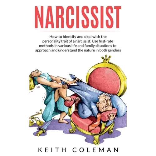 Narcissist: How to Identify and Deal with the Personality Trait of a Narcissist. Use First-Rate Methods in Various Life and Family Situations to Appro