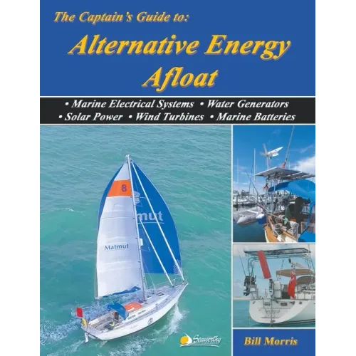 The Captain's Guide to Alternative Energy Afloat: Marine Electrical Systems, Water Generators, Solar Power, Wind Turbines, Marine Batteries