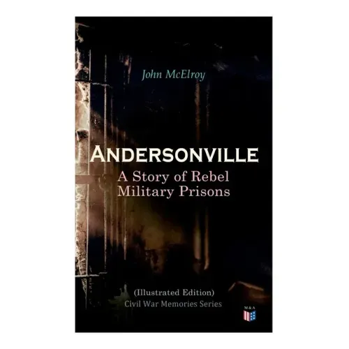 Andersonville: A Story of Rebel Military Prisons (Illustrated Edition): Civil War Memories Series