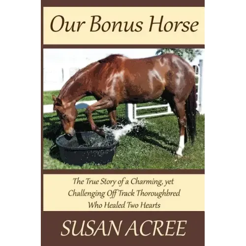 Our Bonus Horse: The True Story of a Charming, yet Challenging Off Track Thoroughbred Who Healed Two Hearts