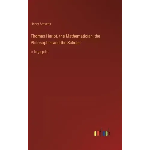 Thomas Hariot, the Mathematician, the Philosopher and the Scholar: in large print
