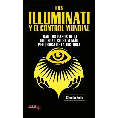 Los Illuminati Y El Control Mundial: Tras Los Pasos de la Sociedad Secreta Más Peligrosa de la Historia