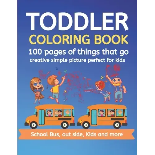 Toddler Coloring Book 100 pages of things that go Creative simple picture perfect for kids School Bus, Out side, kids and more: 100+ pages 50 Unique p