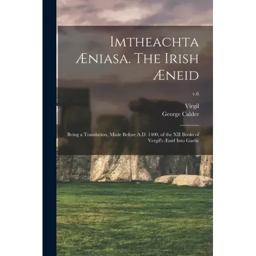 Imtheachta Æniasa. The Irish Æneid; Being a Translation, Made Before A.D. 1400, of the XII Books of Vergil's Ænid Into Gaelic; v.6
