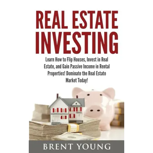 Real Estate Investing: Learn How to Flip Houses, Invest in Real Estate and Gain Passive Income in Rental Properties