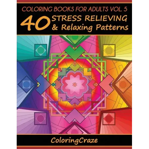 Coloring Books For Adults Volume 5: 40 Stress Relieving And Relaxing Patterns