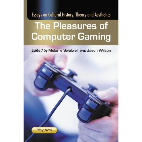 The Pleasures of Computer Gaming: Essays on Cultural History, Theory and Aesthetics