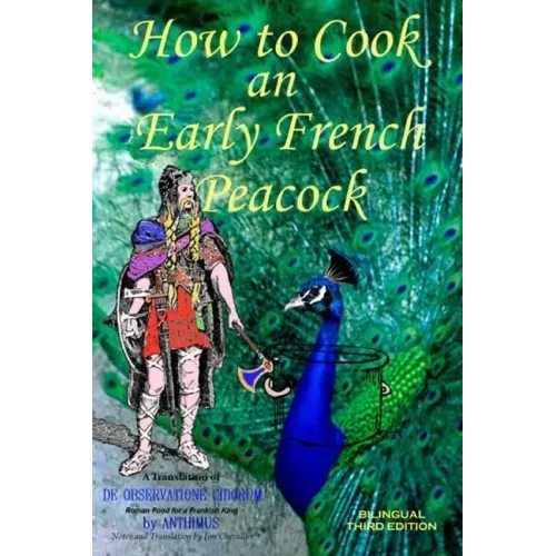 How to Cook an Early French Peacock: De Observatione Ciborum - Roman Food for a Frankish King (Bilingual Third Edition)