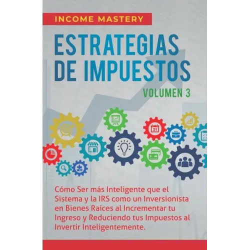 Estrategias de Impuestos: Cómo Ser Más Inteligente Que El Sistema Y La IRS Cómo Un Inversionista En Bienes Raíces Al Incrementar Tu Ingreso Y Re