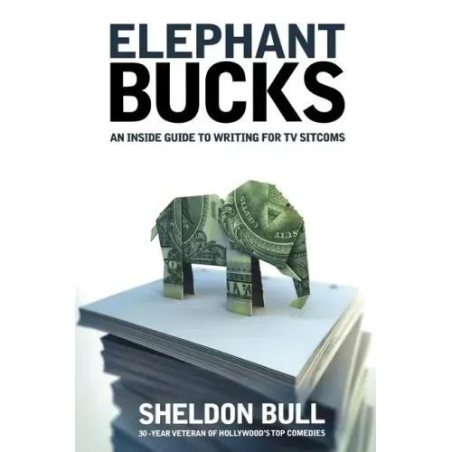 Elephant Bucks: An Insider's Guide to Writing for TV Sitcoms