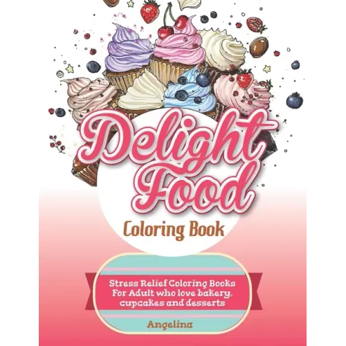 Delight Food Coloring Book: Stress Relief Coloring Books For Adult who love bakery, cupcakes and desserts