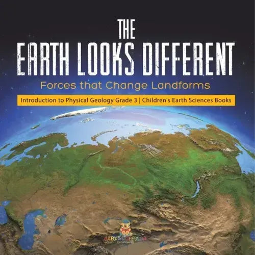 The Earth Looks Different: Forces that Change Landforms Introduction to Physical Geology Grade 3 Children's Earth Sciences Books