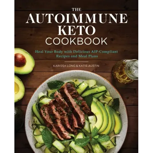 The Autoimmune Keto Cookbook: Heal Your Body with Delicious Aip-Compliant Recipes and Meal Plans