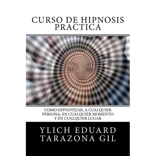 Curso de Hipnosis Práctica: Cómo HIPNOTIZAR, a Cualquier Persona, en Cualquier Momento y en Cualquier Lugar