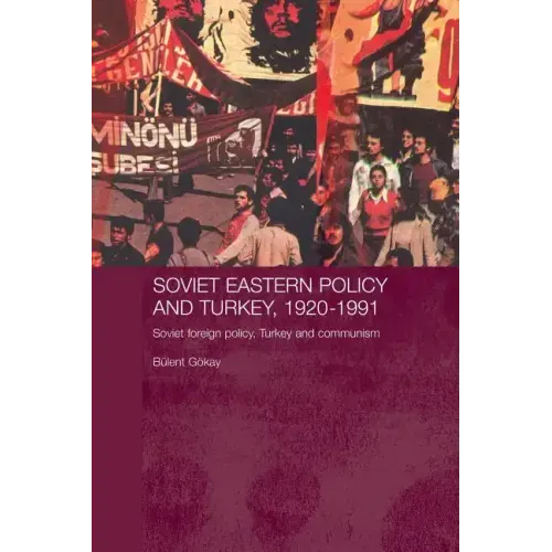 Soviet Eastern Policy and Turkey, 1920-1991: Soviet Foreign Policy, Turkey and Communism