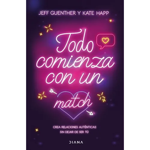 Todo Comienza Con Un Match: Crea Relaciones Auténticas Sin Dejar de Ser Tú / Big Dating Energy