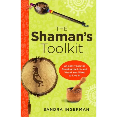 The Shaman's Toolkit: Ancient Tools for Shaping the Life and World You Want to Live in
