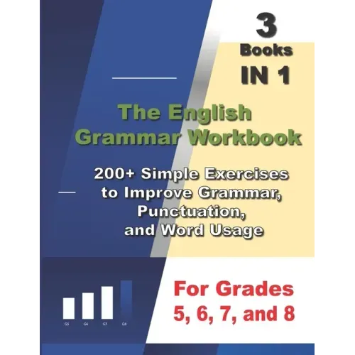 The English Grammar Workbook, 3 Books IN 1, 200+ Simple Exercises to Improve Grammar, Punctuation, and Word Usage, for Grades 5, 6, 7, and 8