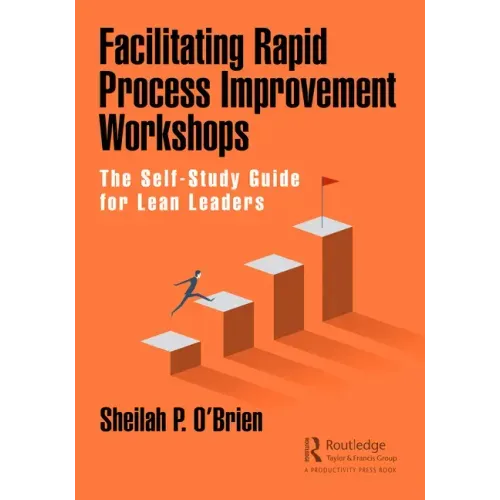 Facilitating Rapid Process Improvement Workshops: The Self-Study Guide for Lean Leaders