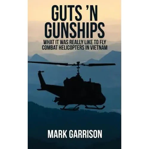 Guts 'N Gunships: What it was Really Like to Fly Combat Helicopters in Vietnam