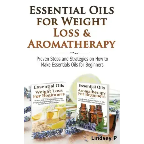 Essential Oils For Weight Loss & Aromatherapy: Proven Steps and Strategies on How to Make Essential Oils for Beginners