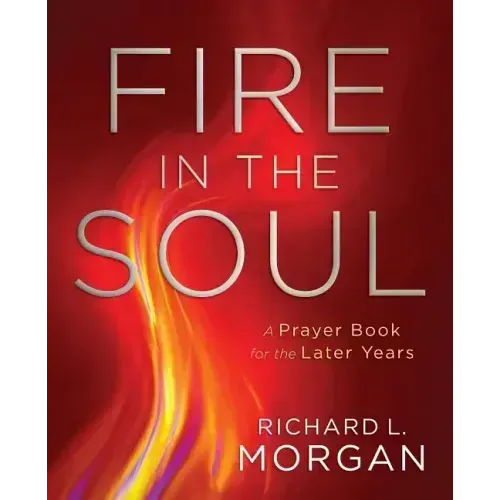 Fire in the Soul: A Prayer Book for the Later Years