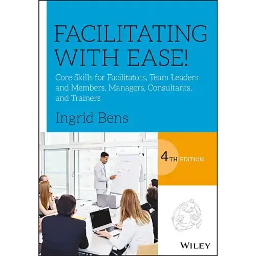 Facilitating with Ease!: Core Skills for Facilitators, Team Leaders and Members, Managers, Consultants, and Trainers