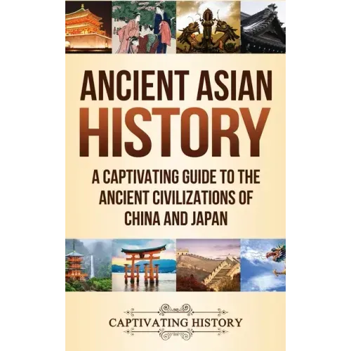 Ancient Asian History: A Captivating Guide to the Ancient Civilizations of China and Japan