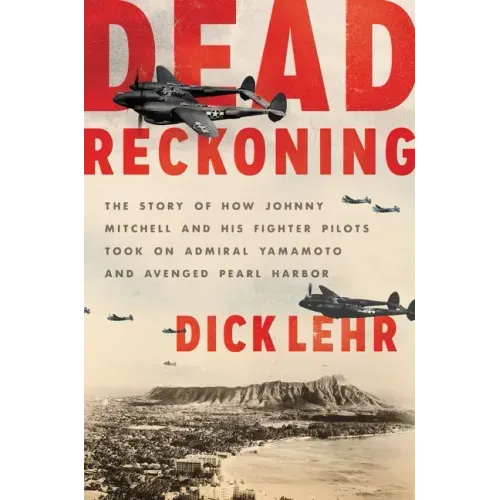 Dead Reckoning: The Story of How Johnny Mitchell and His Fighter Pilots Took on Admiral Yamamoto and Avenged Pearl Harbor