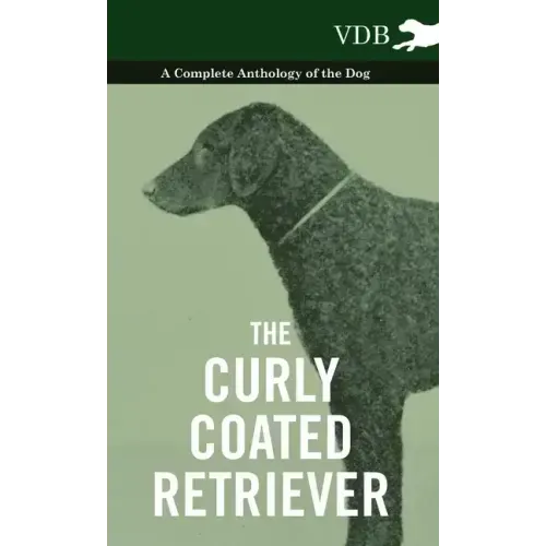 The Curly Coated Retriever - A Complete Anthology of the Dog -: Vintage Dog Books