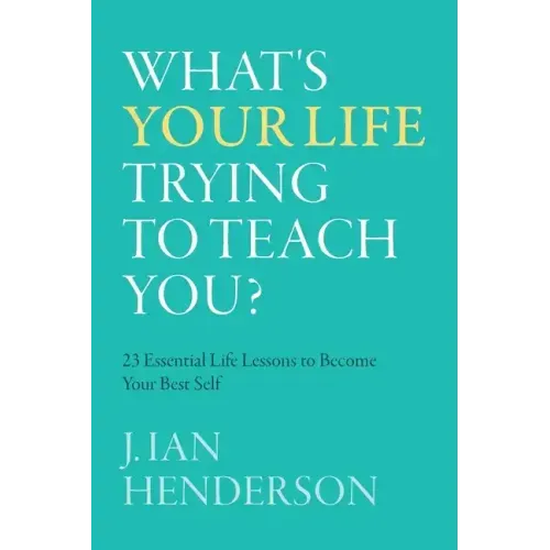 What's Your Life Trying To Teach You?: 23 Essential Life Lessons to Become Your Best Self