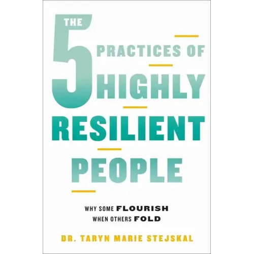 The 5 Practices of Highly Resilient People: Why Some Flourish When Others Fold
